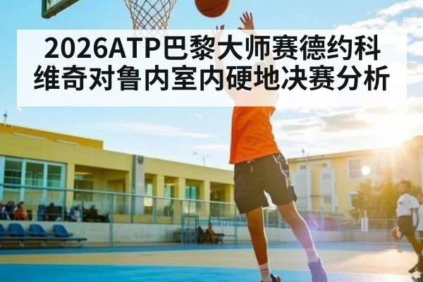 2026ATP巴黎大师赛德约科维奇对鲁内室内硬地决赛分析