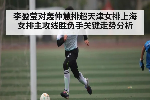 李盈莹对轰仲慧排超天津女排上海女排主攻线胜负手关键走势分析