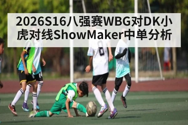 2026S16八强赛WBG对DK小虎对线ShowMaker中单分析